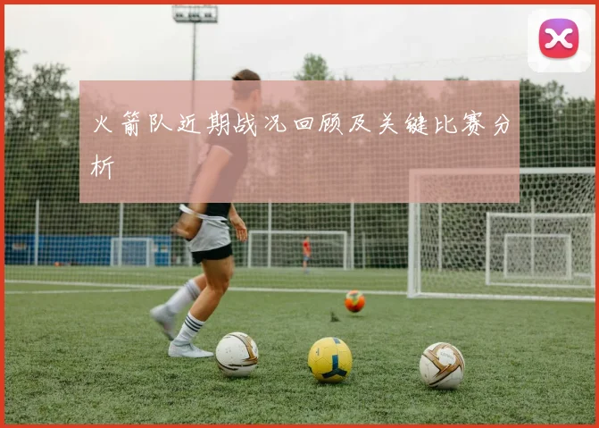 火箭队近期战况回顾及关键比赛分析