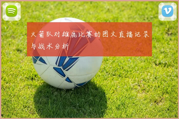 火箭队对雄鹿比赛的图文直播记录与战术分析