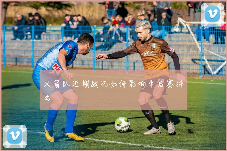 火箭队近期战况如何影响季后赛排名