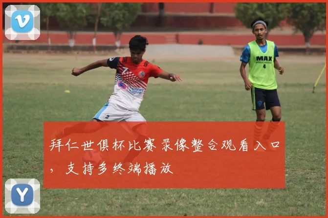 拜仁世俱杯比赛录像整合观看入口，支持多终端播放