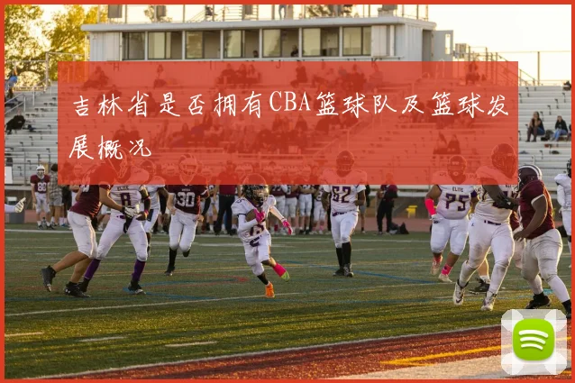 吉林省是否拥有CBA篮球队及篮球发展概况