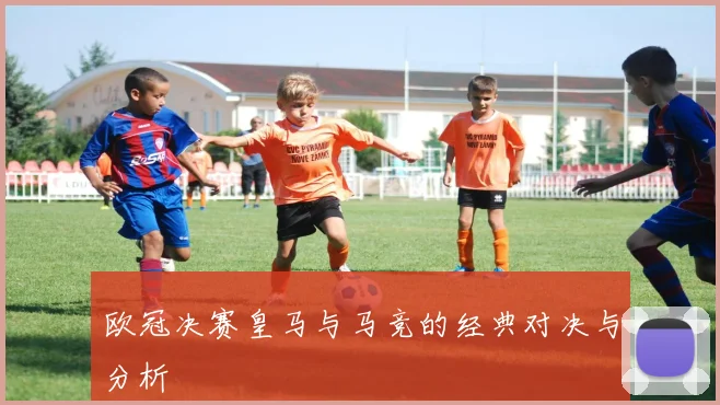 欧冠决赛皇马与马竞的经典对决与分析