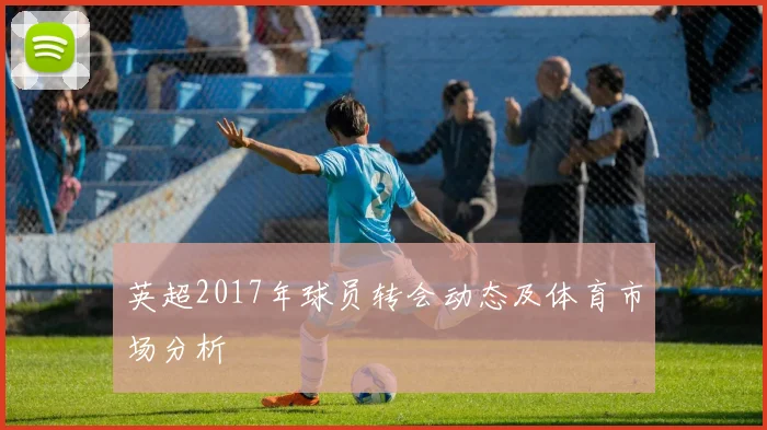 英超2017年球员转会动态及体育市场分析