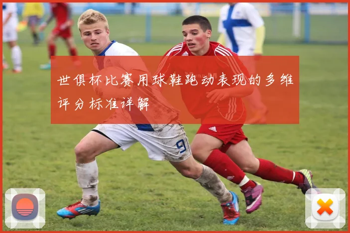 世俱杯比赛用球鞋跑动表现的多维评分标准详解