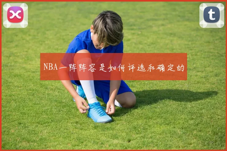 NBA一阵阵容是如何评选和确定的