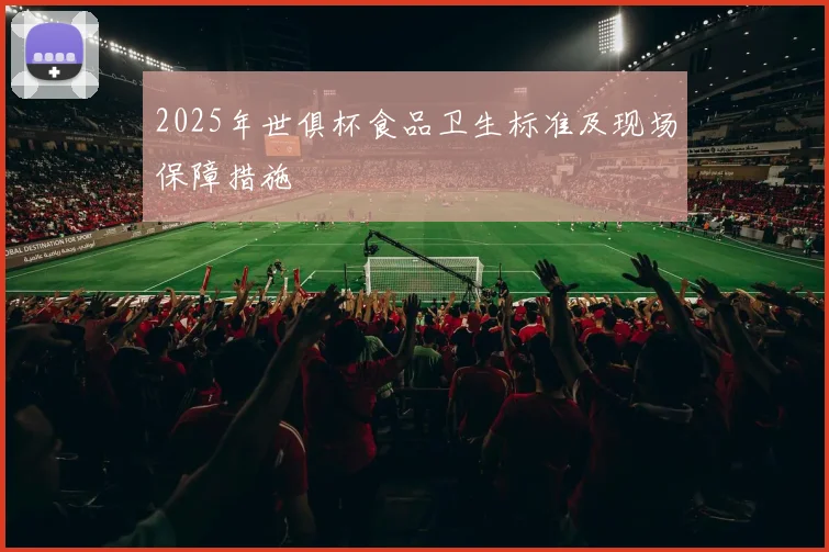 2025年世俱杯食品卫生标准及现场保障措施