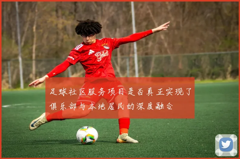 足球社区服务项目是否真正实现了俱乐部与本地居民的深度融合